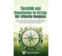 Tierethik und Veganismus im Alltag: Der ethische Kompass: Warum unsere Moral beim Essen nicht aufhören darf und wie Sie mit klaren ethischen ... entscheiden (Ethik der Zukunft)