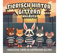 Tierisch hinter Gittern Malbuch - niedliche Tiere im Gefängnisalltag: 45 witzige Ausmalbilder mit süßen Tieren im Gefängnisalltag - humorvolles Malbuch für Kinder und Erwachsene