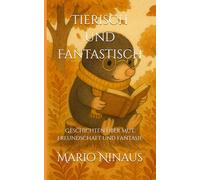 Tierisch und Fantastisch: Geschichten über Mut, Freundschaft und Fantasie
