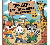 Tierische Baustellenabenteuer zum Ausmalen für Kinder ab 4 Jahren: Lustige Ausmalbilder mit Baufahrzeugen & Tieren - Malbuch für kleine Bauarbeiter und Vorschüler zum kreativen Lernen
