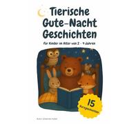 Tierische Gute-Nacht-Geschichten: 15 Kurzgeschichten für Kinder im Alter von 2 bis 4 Jahren