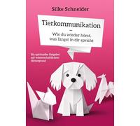 Tierkommunikation - Wie du wieder hörst, was längst in die spricht: Ein spiritueller Ratgeber mit wissenschaftlichem Hintergrund