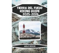 TIERRA DEL FUEGO HIKING GUIDE 2025/2026: Explore Patagonia’s Southernmost Wilderness: Trails, Lakes, and Epic Adventure (Trek Beyond Borders Guides)