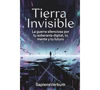 TIERRA INVISIBLE: La guerra silenciosa por tu soberanía digital, tu mente y tu futuro