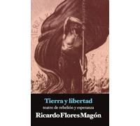Tierra y libertad: teatro de rebelión y esperanza (Biblioteca Ricardo Flores Magón)