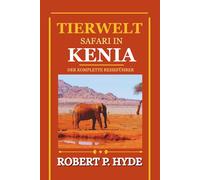 TIERWELT SAFARI IN KENIA: Der komplette Reiseführer zu Nationalparks, Big Five Wildreservaten und die Planung Ihres afrikanischen Abenteuers