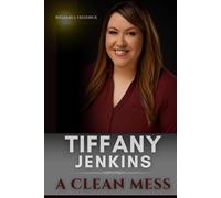 Tiffany Jenkins A CLEAN MESS: Her Journey from Addiction to Redemption and Legacy of Inspiring Change