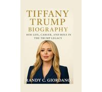 TIFFANY TRUMP: BIOGRAPHY: HER LIFE, CAREER, AND ROLE IN THE TRUMP LEGACY