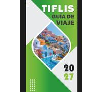 TIFLIS GUÍA DE VIAJE 2027: Guía de planificación de viajes, rutas de transporte urbano, zonas para alojarse, apoyo para la planificación diaria, ubicaciones para comida, mapa de navegación incluidos