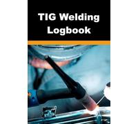 TIG Welding Logbook: Track Your Welding Projects, Certifications, and Progress