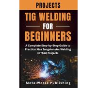 TIG Welding Projects for Beginners: A Complete Step-by-Step Guide to Practical Gas Tungsten Arc Welding (GTAW) Projects: 2 (The Beginner's Welding Projects Series)