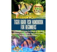 TIGER BARB FISH HANDBOOK FOR BEGINNERS: The Complete Guide To Selecting, Housing, Feeding, And Breeding These Active And Striking Freshwater Fish