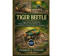 TIGER BEETLE: Tiger Beetle Handbook: Biology, Behavior, Global Habitats, and Conservation of Nature’s Fastest Insect Predators