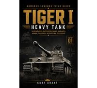 Tiger I Heavy Tank: Development, Battlefield Role, Variants, Armor, Markings & Modeling Reference (Armored Legends Field Guide)