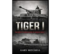TIGER I: The Most Feared Tank of World War II (Steel Titans of World War II)