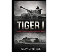 TIGER I: The Most Feared Tank of World War II (Steel Titans of World War II)