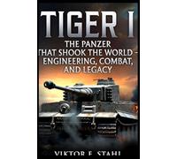 Tiger I: The Panzer That Shook the World Engineering, Combat, and Legacy (War Machines Unleashed: Engineering the Weapons That Rule the Battlefield)