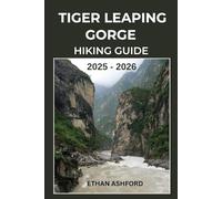 TIGER LEAPING GORGE HIKING GUIDE 2025 - 2026: Discover the Majestic Trails, Ancient Villages, and Jaw-Dropping Views Along China’s Legendary Gorge Trek