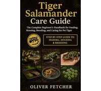 Tiger Salamander Care Guide: The Complete Beginner’s Handbook for Feeding, Housing, Breeding, and Caring for Pet Tiger Salamanders