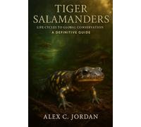 TIGER SALAMANDER: Tiger Salamanders: Life Cycles to Global Conservations- A Definitive Guide