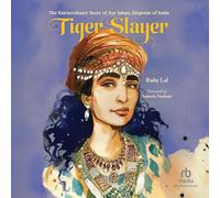 Tiger Slayer: The Extraordinary Story of Nur Jahan, Empress of India