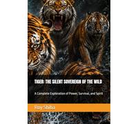 TIGER: THE SILENT SOVEREIGN OF THE WILD: A Complete Exploration of Power, Survival, and Spirit (The World Wisdom Archive)