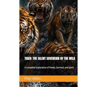 TIGER: THE SILENT SOVEREIGN OF THE WILD: A Complete Exploration of Power, Survival, and Spirit (The World Wisdom Archive)