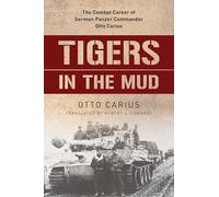 Tigers in the Mud: The Combat Career of German Panzer Commander Otto Carius