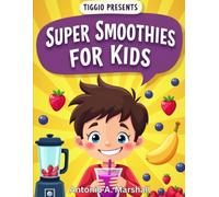 TIGGIO PRESENTS: Super Smoothies for Kids: Fun, Colorful, and Healthy Blends Kids Love