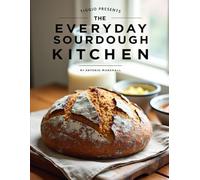TIGGIO PRESENTS: The Everyday Sourdough Kitchen: Simple, Flavorful Recipes for Artisan Bread, Discard Creations, and Homemade Favorites