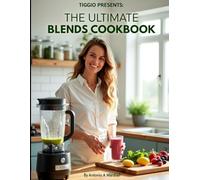 TIGGIO PRESENTS: The Ultimate Blends Cookbook: 31 Smoothies, Energy Bites, Coolers, Chia Bursts, and Flavor-Packed Blends for Everyday Wellness