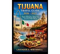 Tijuana Travel Guide 2026 - 2027: Discover Hidden Gems, Vibrant Culture, Scenic Coastal Retreats, Beaches, And Attractions In Baja California
