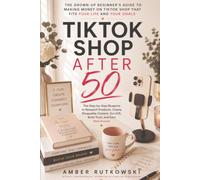 Tik Tok Shop After 50: The Grown-Up Beginner's Guide to Making Money on Tik Tok Shop That Fits Your Life and Your Goals (The Digital After 50 ... Guides for People Who Remember Dial-Up)