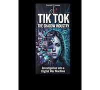 TIK TOK The Shadow Industry: Investigation into a digital War Machine