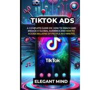 TikTok ads: A Complete Guide On How To Reach and Engage A Global Audience And How To Access Billions Of People In 5 Minutes