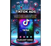 TikTok ads: A Complete Guide On How To Reach and Engage A Global Audience And How To Access Billions Of People In 5 Minutes