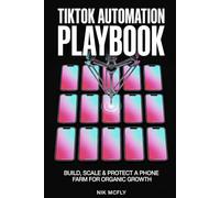 TikTok Automation Playbook: Build, Scale & Protect a Phone Farm for Organic Growth - Proxy Architecture, Anti-Detection, Multi-Account Operations & Content at Scale (McFly)