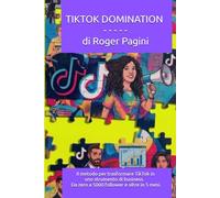 Tiktok Domination: Il sistema per costruire una community autentica di 5.000 follower (e oltre) in 5 mesi - Da invisibile a punto di riferimento