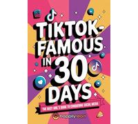 TikTok-Famous in 30 Days: The Busy Girl's Guide to Conquering Social Media