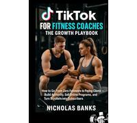 TikTok for Fitness Coaches: The Growth Playbook: How to Go From Zero Followers to Paying Clients, Build Authority, Sell Online Programs, and Turn Scrollers Into Subscribers