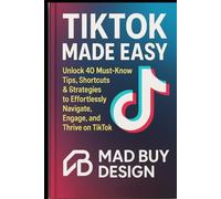 Tiktok Made Easy: Unlock 40 Must Know Tips, Shortcuts, and Strategies to Effortlessly Navigate, Engage, and Thrive on Tiktok