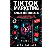 TikTok Marketing for Small Businesses: A 90-Day Guide to Going Viral, Turning Views into Sales, and Growing a Profitable Brand Fast