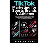 TikTok Marketing for Sports Brands & Athletes: A 90-Day Guide to Building a Loyal Fanbase, Attracting Sponsorships, and Growing Your Brand Through Short-Form Video
