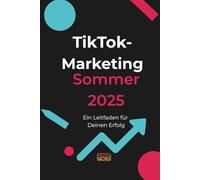 TikTok - Marketing Sommer2025: Ein Leitfaden für Deinen Erfolg (Online Marketing)