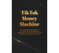 TikTok Money Machine: The Step-by-Step Blueprint for Going Viral, Building an Audience, and Turning Short-Form Content into Passive Income (Money Machine Series)