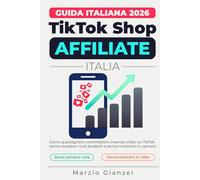 TikTok Shop Affiliate Italia 2026: Guida pratica per principianti al programma TikTok Shop Affiliate: trova prodotti virali, crea video che vendono e costruisci una rendita extra da casa