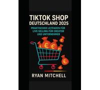 TikTok Shop Deutschland 2025: TikTok Marketing für Unternehmen & Creator - Schritt-für-Schritt-Anleitung für virale Videos, Influencer-Kooperationen, TikTok Shop und Umsatzsteigerung 2025