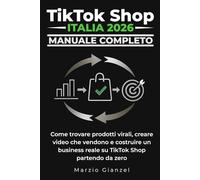 TikTok Shop Italia 2026 - Manuale Completo: Come trovare prodotti virali, creare video che vendono e costruire un business reale su TikTok Shop partendo da zero