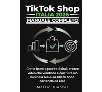 TikTok Shop Italia 2026 - Manuale Completo: Come trovare prodotti virali, creare video che vendono e costruire un business reale su TikTok Shop partendo da zero