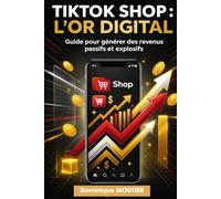 TIKTOK SHOP : L’OR DIGITAL: Guide pour générer des revenus passifs et explosifs avec le drop shipping et le e-commerce.